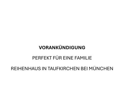 Vorankündigung: Perfekt für eine Familie - Reihenhaus in Taufkirchen